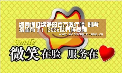 终身保证续保的百万医疗险 别再指望有了!|2026世界杯赛程(图2) 2026世界杯赛程